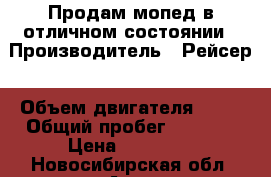 Продам мопед в отличном состоянии › Производитель ­ Рейсер › Объем двигателя ­ 50 › Общий пробег ­ 3 000 › Цена ­ 16 000 - Новосибирская обл. Авто » Мото   